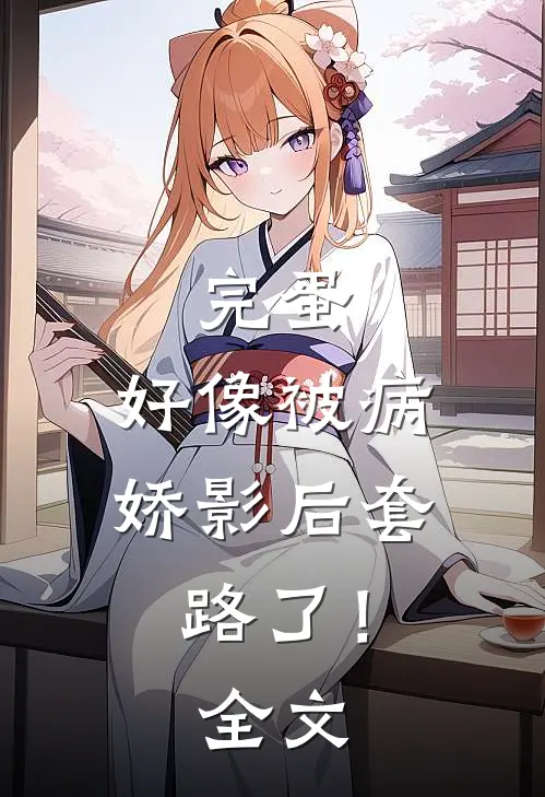 完蛋，好像被病娇影后套路了！全文