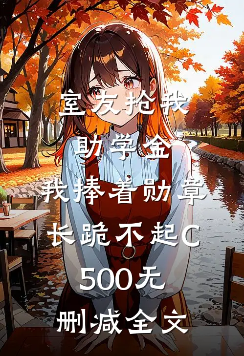 室友抢我助学金，我捧着勋章长跪不起C500无删减全文