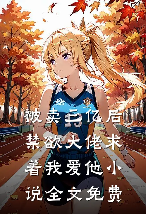 被卖三亿后，禁欲大佬求着我爱他小说全文免费