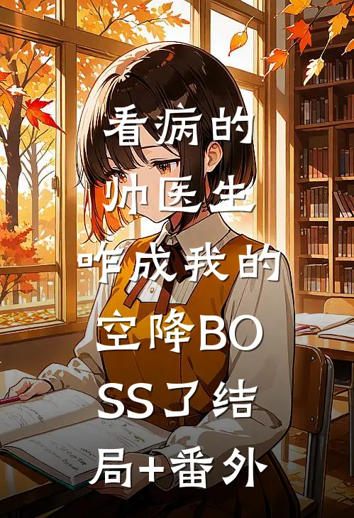 看病的帅医生，咋成我的空降BOSS了结局+番外