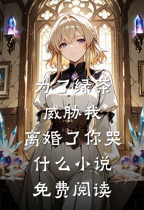 为了绿茶威胁我，离婚了你哭什么小说免费阅读