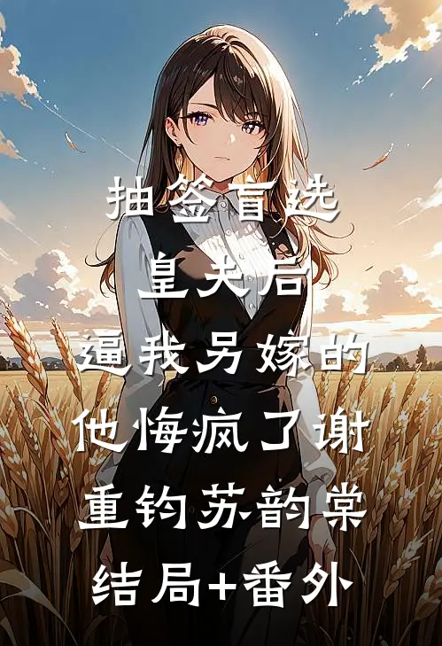 抽签盲选皇夫后，逼我另嫁的他悔疯了谢重钧苏韵棠结局+番外