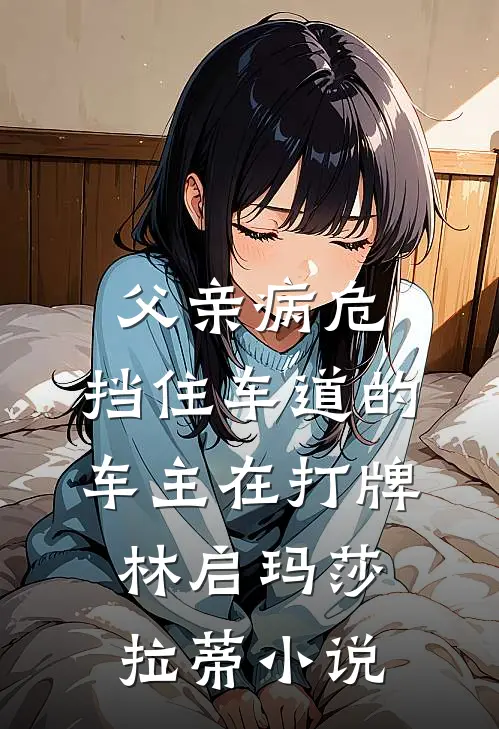 父亲病危，挡住车道的车主在打牌林启玛莎拉蒂小说