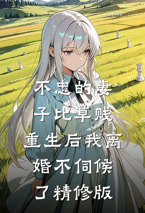 不忠的妻子比草贱，重生后我离婚不伺候了精修版