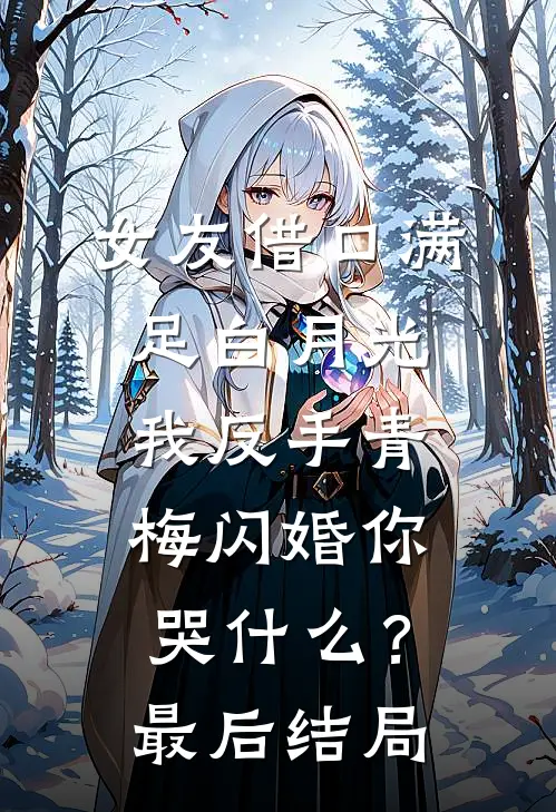 女友借口满足白月光，我反手青梅闪婚你哭什么？最后结局