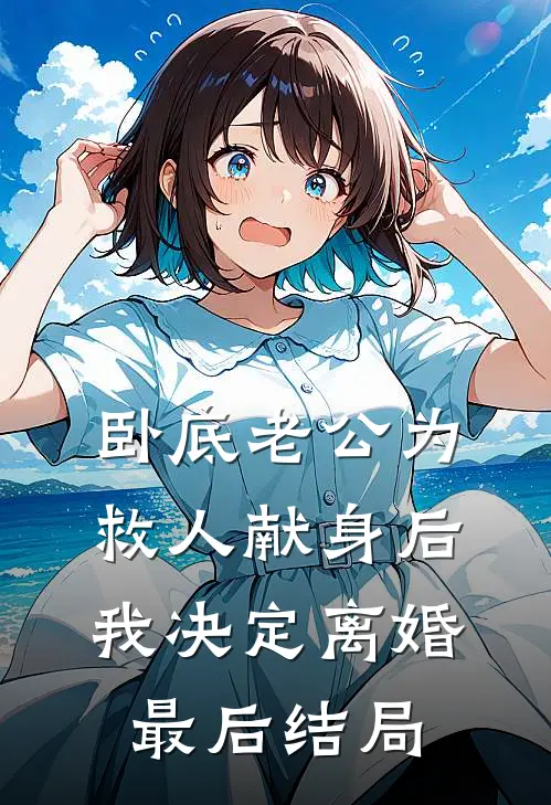 卧底老公为救人献身后，我决定离婚最后结局