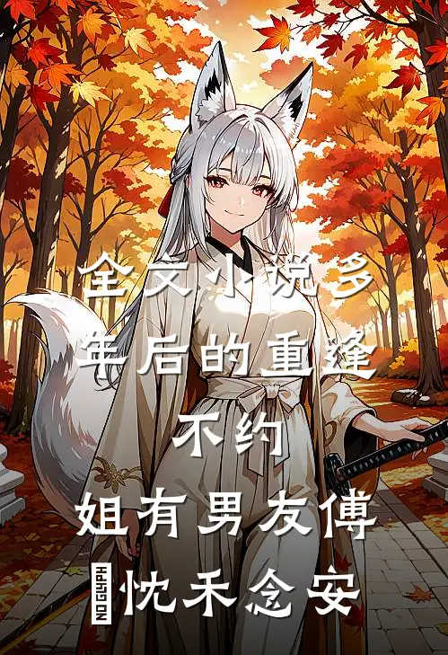 全文小说多年后的重逢，不约，姐有男友傅璟忱禾念安
