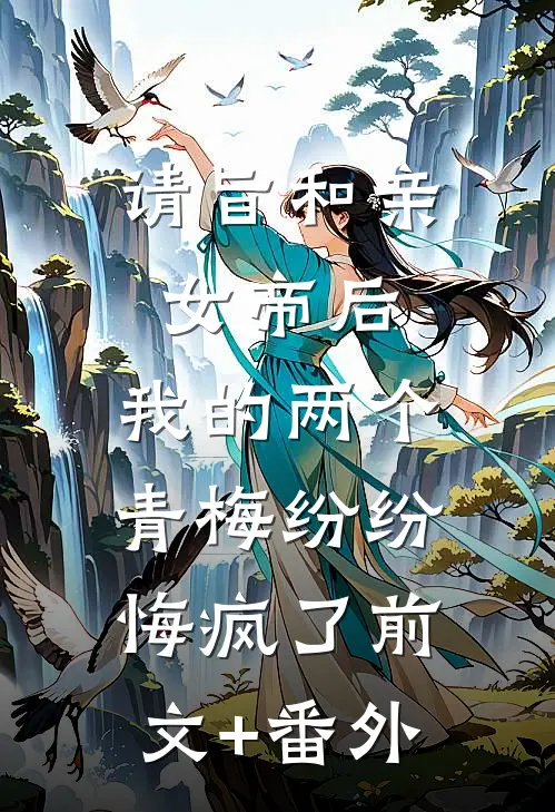 请旨和亲女帝后，我的两个青梅纷纷悔疯了前文+番外