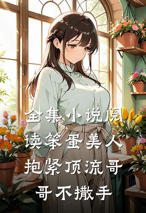 全集小说阅读笨蛋美人：抱紧顶流哥哥不撒手
