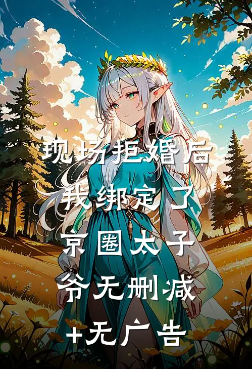 现场拒婚后，我绑定了京圈太子爷无删减+无广告
