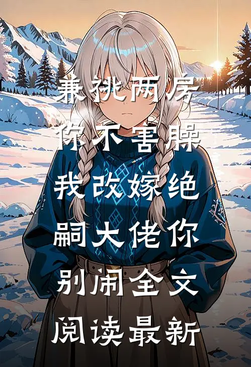 兼祧两房你不害臊，我改嫁绝嗣大佬你别闹全文阅读最新
