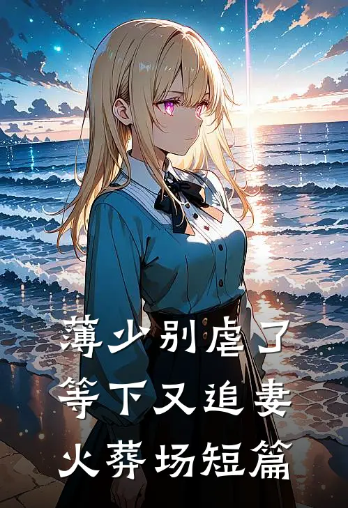 薄少别虐了，等下又追妻火葬场短篇