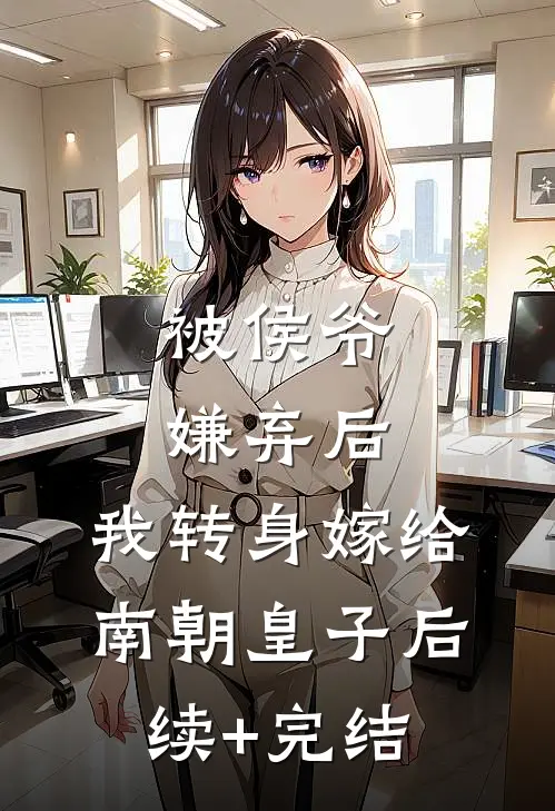 被侯爷嫌弃后，我转身嫁给南朝皇子后续+完结