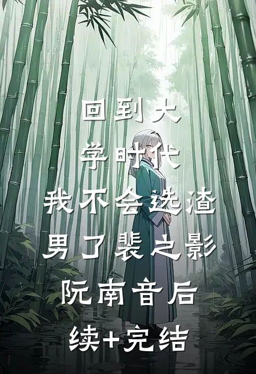 回到大学时代，我不会选渣男了裴之影阮南音后续+完结