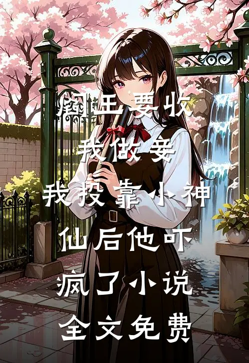 阎王要收我做妾，我投靠小神仙后他吓疯了小说全文免费