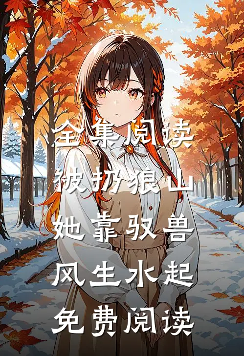 全集阅读被扔狼山,她靠驭兽风生水起免费阅读