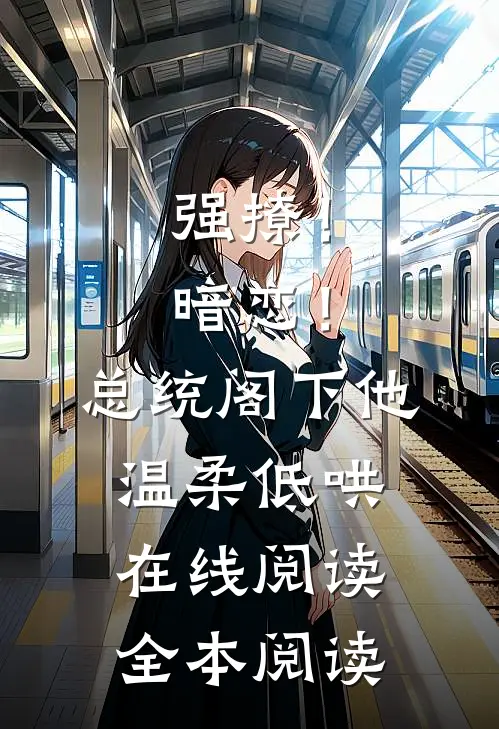 强撩！暗恋！总统阁下他温柔低哄在线阅读全本阅读