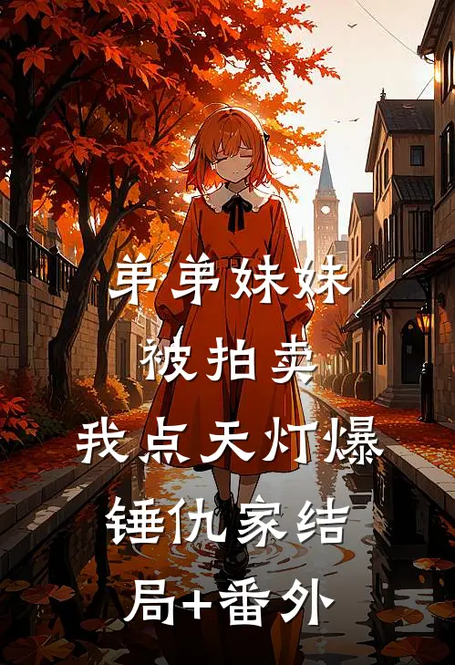 弟弟妹妹被拍卖，我点天灯爆锤仇家结局+番外