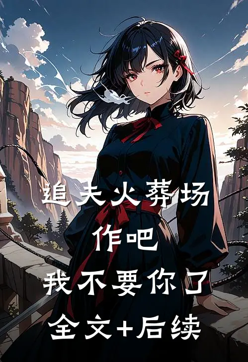 追夫火葬场：作吧，我不要你了全文+后续