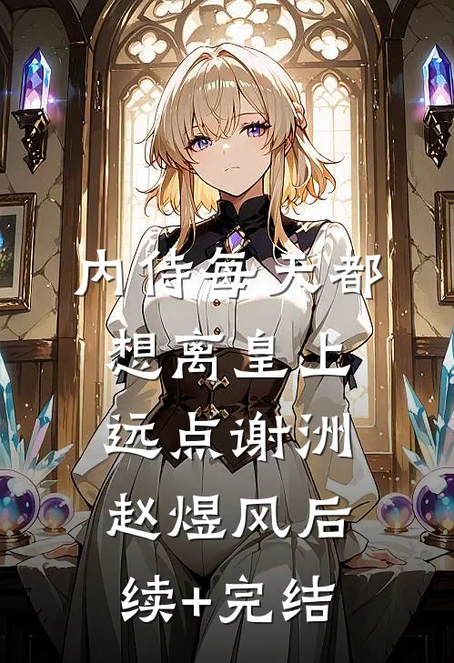 内侍每天都想离皇上远点谢洲赵煜风后续+完结
