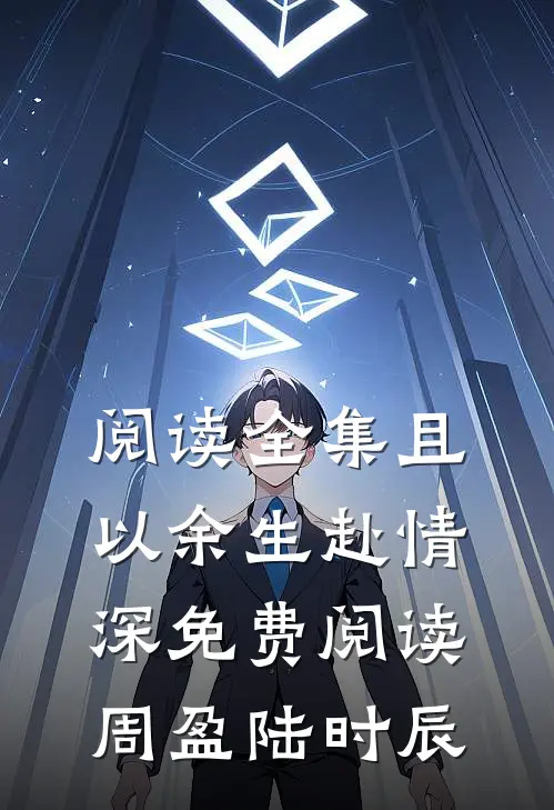阅读全集且以余生赴情深免费阅读周盈陆时辰