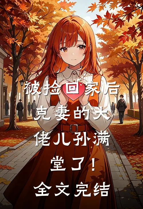 被捡回家后，克妻的大佬儿孙满堂了！全文完结