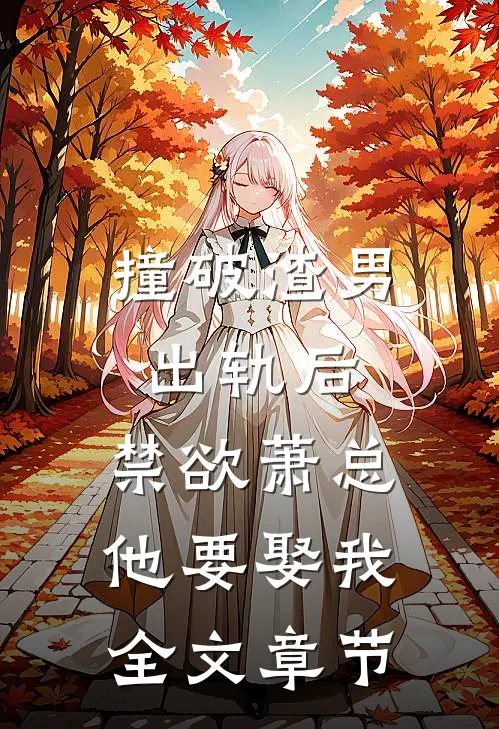 撞破渣男出轨后，禁欲萧总他要娶我全文章节