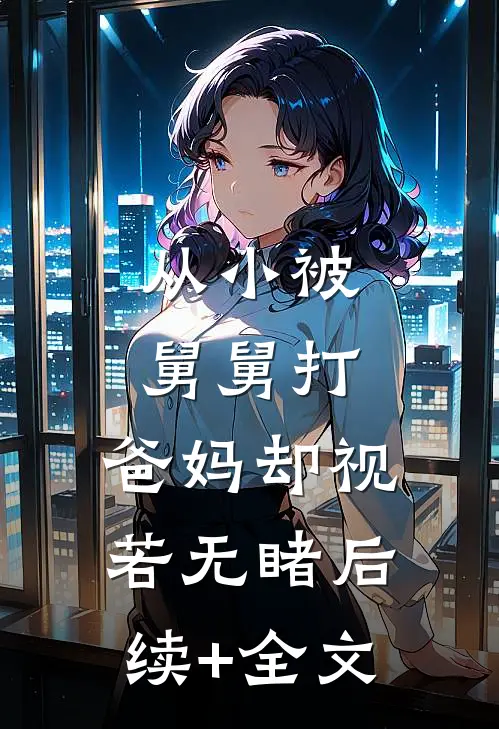 从小被舅舅打，爸妈却视若无睹后续+全文