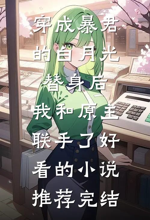 穿成暴君的白月光替身后，我和原主联手了好看的小说推荐完结