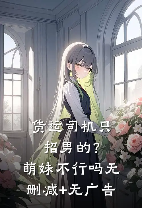 货运司机只招男的？萌妹不行吗无删减+无广告