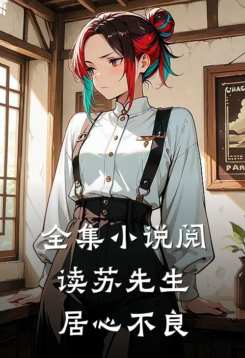 全集小说阅读苏先生，居心不良