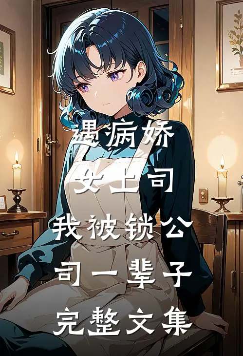 遇病娇女上司，我被锁公司一辈子完整文集