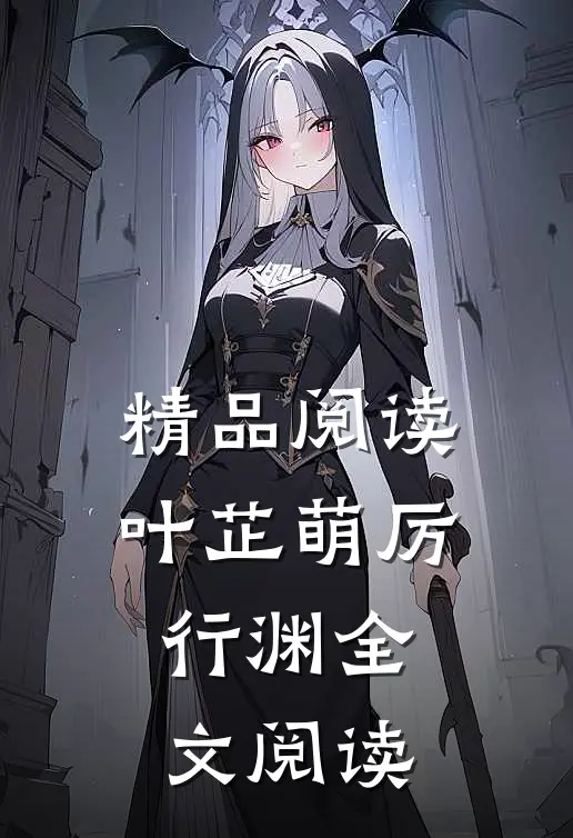 精品阅读叶芷萌厉行渊全文阅读
