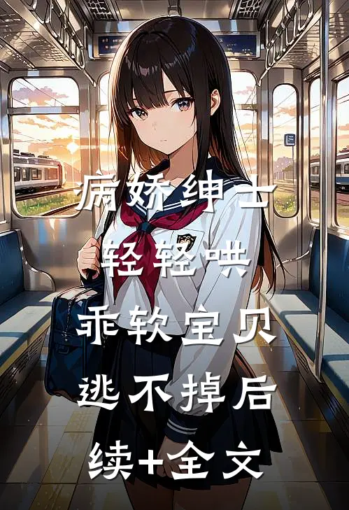 病娇绅士轻轻哄，乖软宝贝逃不掉后续+全文