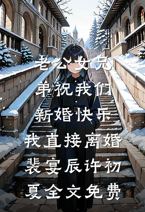 老公女兄弟祝我们新婚快乐，我直接离婚裴宴辰许初夏全文免费
