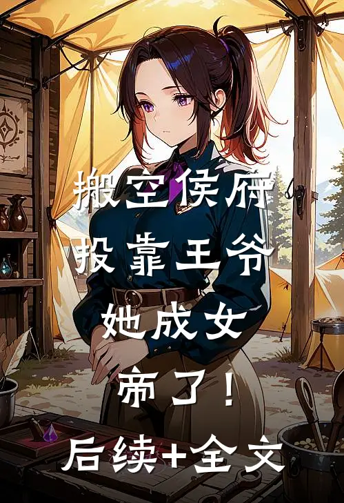 搬空侯府投靠王爷，她成女帝了！后续+全文