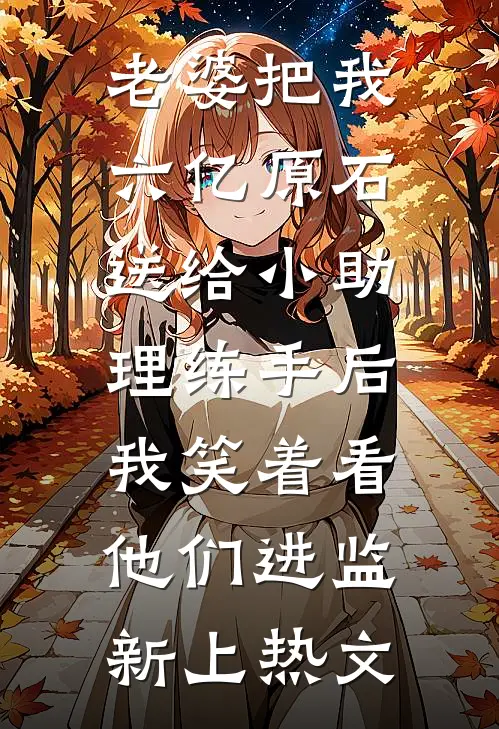 老婆把我六亿原石送给小助理练手后，我笑着看他们进监新上热文