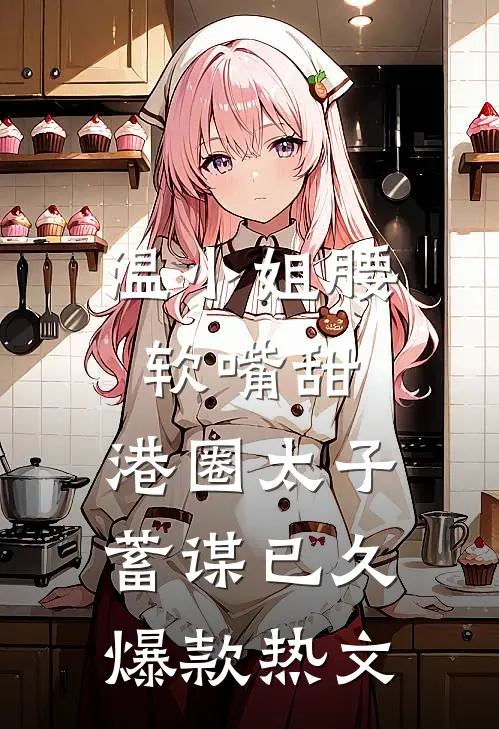 温小姐腰软嘴甜，港圈太子蓄谋已久爆款热文