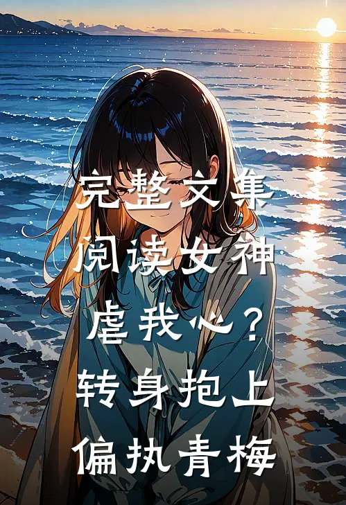 完整文集阅读女神虐我心？转身抱上偏执青梅
