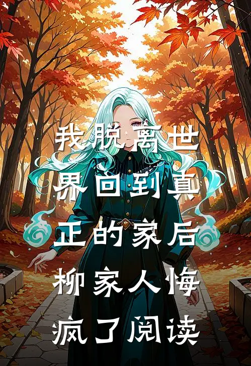 我脱离世界回到真正的家后，柳家人悔疯了阅读