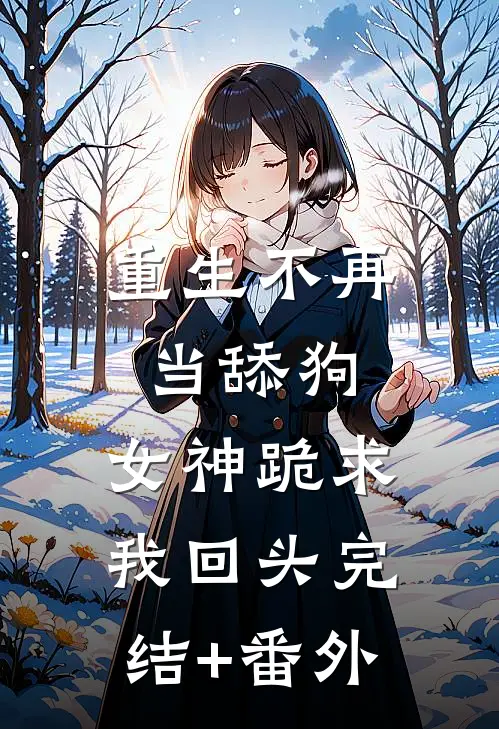 重生不再当舔狗，女神跪求我回头完结+番外