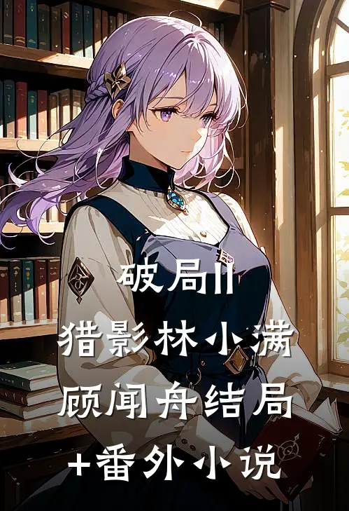 破局II：猎影林小满顾闻舟结局+番外小说