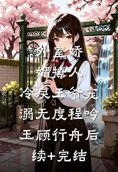 外室娇媚撩人，冷戾王爷宠溺无度程吟玉顾行舟后续+完结