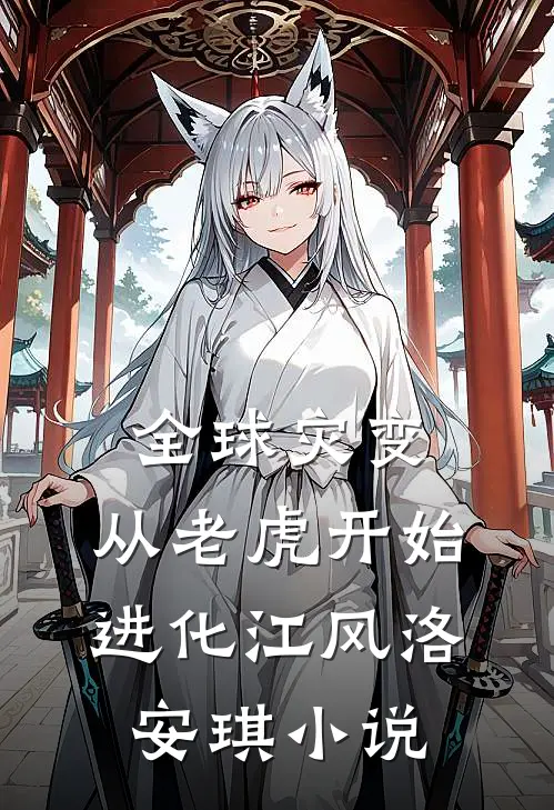 全球灾变，从老虎开始进化江风洛安琪小说