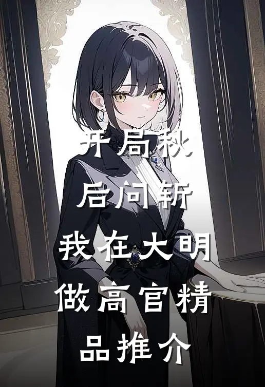 开局秋后问斩，我在大明做高官精品推介