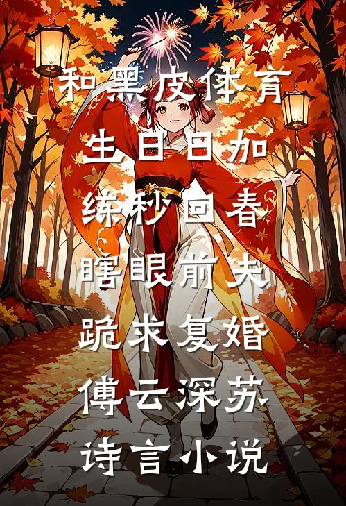 和黑皮体育生日日加练秒回春，瞎眼前夫跪求复婚傅云深苏诗言小说