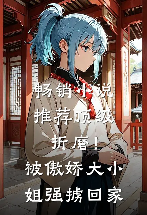 畅销小说推荐顶级折磨！被傲娇大小姐强掳回家