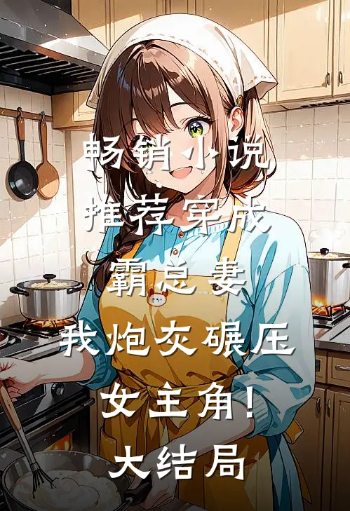 畅销小说推荐穿成霸总妻,我炮灰碾压女主角!大结局