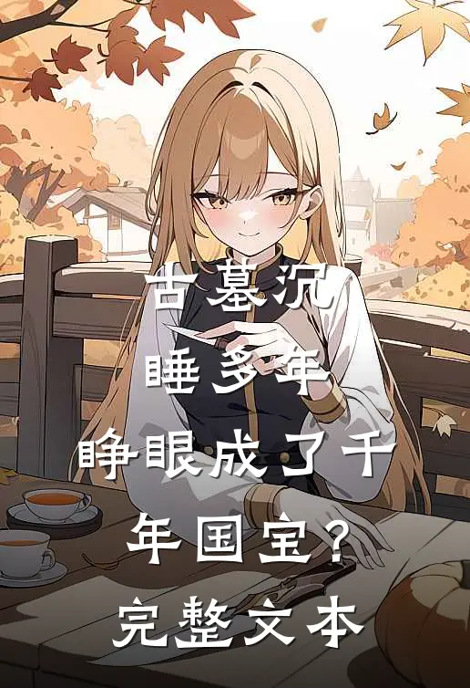 古墓沉睡多年，睁眼成了千年国宝？完整文本