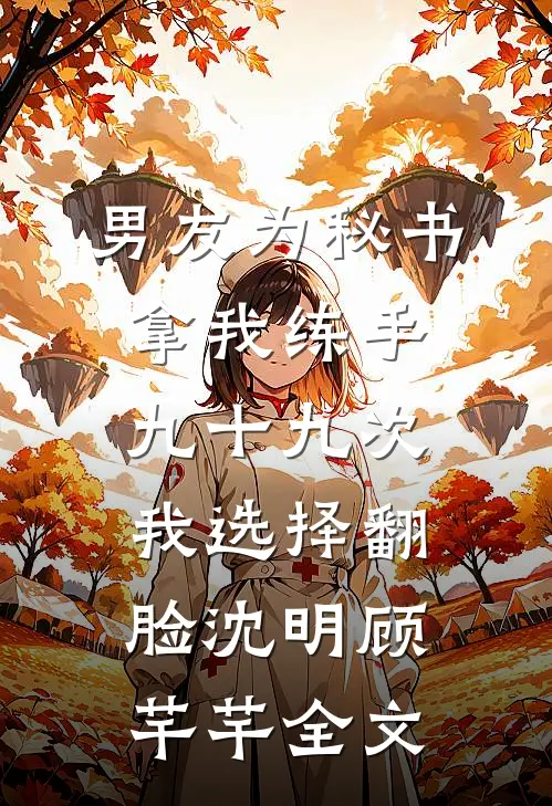 男友为秘书拿我练手九十九次，我选择翻脸沈明顾芊芊全文